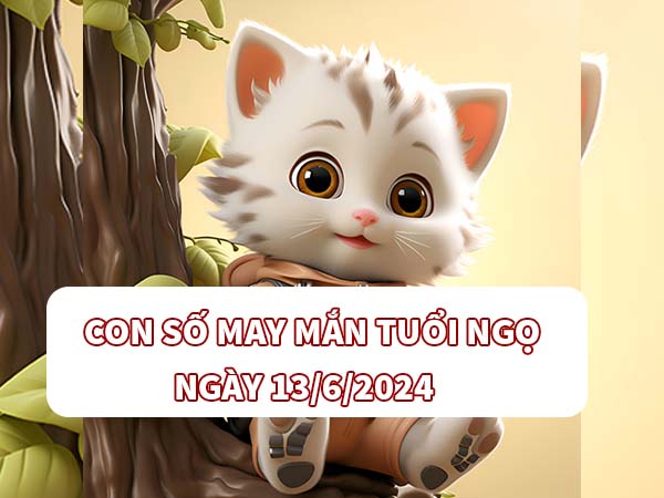 Con số hay về tuổi Ngọ ngày 13/6/2024 Thứ 5 hôm nay