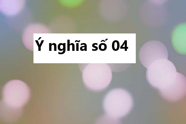 Khám phá ý nghĩa số 04 trong tâm linh và vận mệnh!