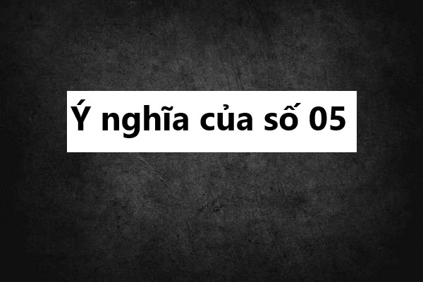 Luận giải ý nghĩa số 05: Liệu có phải con số may mắn?