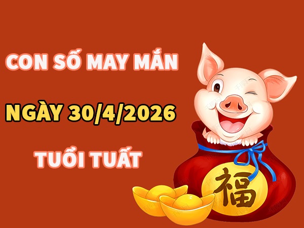 Con số may mắn hôm nay 30/4/2026 thứ 5 tuổi Tuất