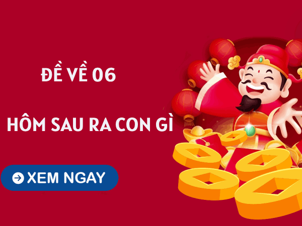 Giải đặc biệt hôm trước đề về 06 hôm sau ra con gì